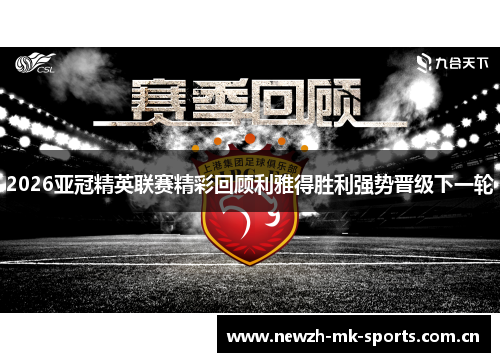 2026亚冠精英联赛精彩回顾利雅得胜利强势晋级下一轮