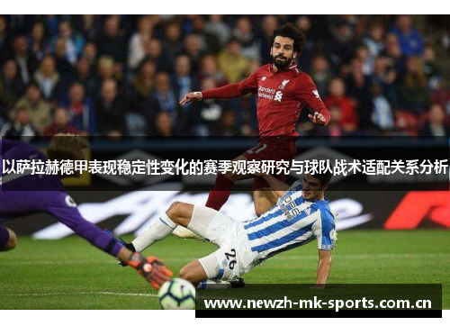 以萨拉赫德甲表现稳定性变化的赛季观察研究与球队战术适配关系分析